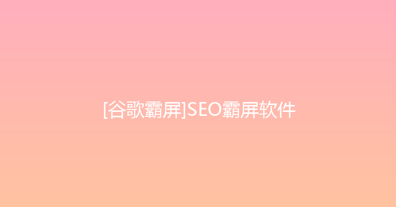 [谷歌霸屏]SEO霸屏软件 封面图