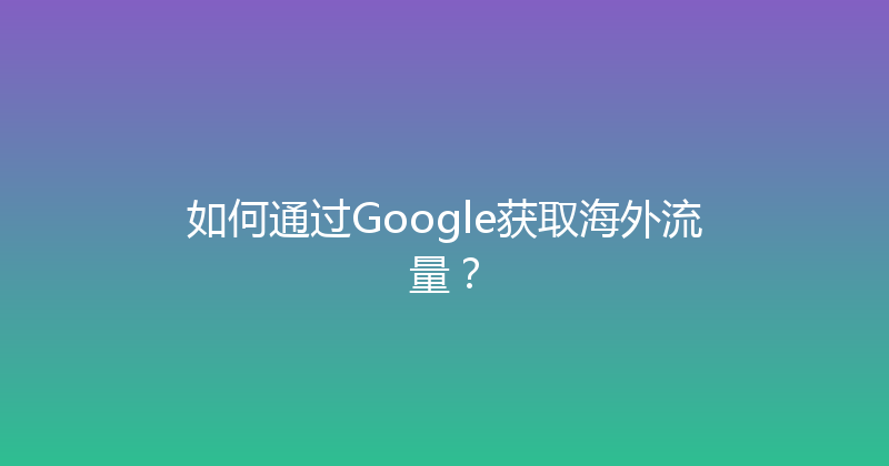 如何通过Google获取海外流量？ 封面图