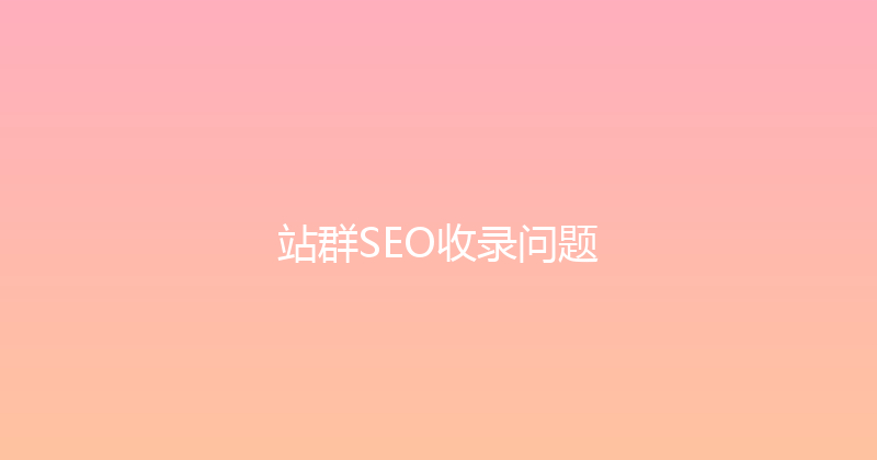 站群SEO收录问题 封面图