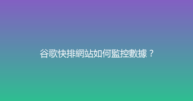 谷歌快排網站如何監控數據？ 封面图