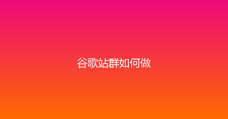 谷歌站群如何做 封面图