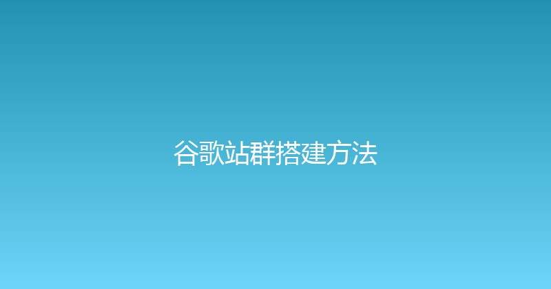 谷歌站群搭建方法 封面图