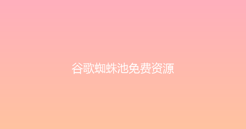 谷歌蜘蛛池免费资源 封面图