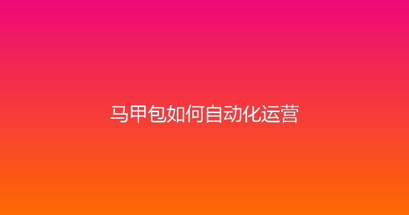 马甲包如何自动化运营 封面图